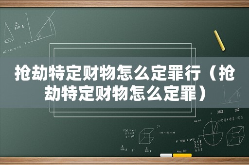 搶劫特定財物怎么定罪行（搶劫特定財物怎么定罪）