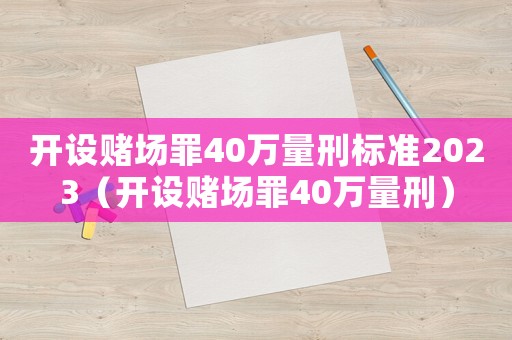 開設賭場罪40萬量刑標準2023（開設賭場罪40萬量刑）