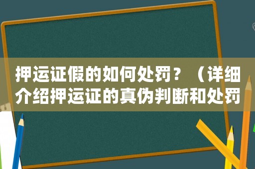 押運證假的如何處罰？（詳細(xì)介紹押運證的真?zhèn)闻袛嗪吞幜P方法）
