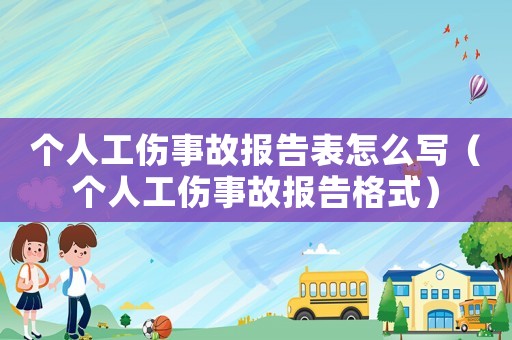 個人工傷事故報告表怎么寫（個人工傷事故報告格式）