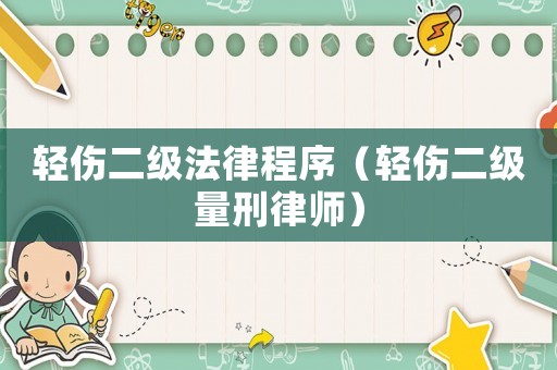 輕傷二級法律程序（輕傷二級量刑律師）