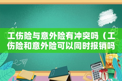 工傷險與意外險有沖突嗎（工傷險和意外險可以同時報銷嗎）