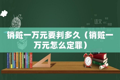 銷贓一萬元要判多久（銷贓一萬元怎么定罪）