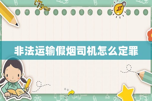 非法運輸假煙司機怎么定罪