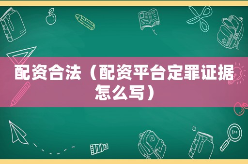 配資合法（配資平臺(tái)定罪證據(jù)怎么寫）