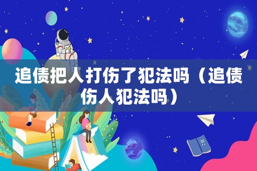 追債把人打傷了犯法嗎（追債傷人犯法嗎）