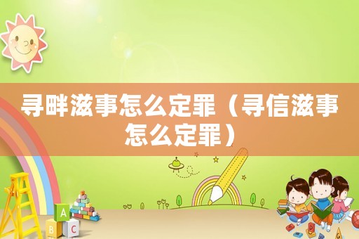 尋畔滋事怎么定罪（尋信滋事怎么定罪）