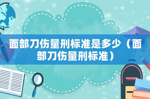 面部刀傷量刑標準是多少（面部刀傷量刑標準）