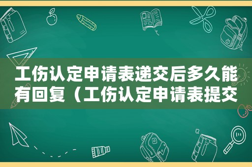 工傷認定申請表遞交后多久能有回復（工傷認定申請表提交有期限嗎》）