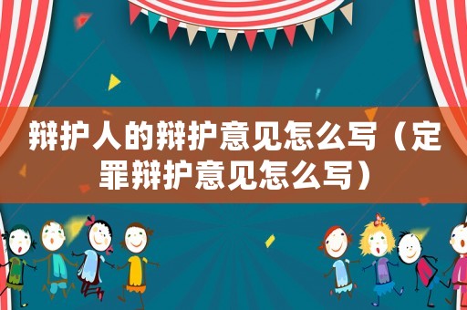 辯護(hù)人的辯護(hù)意見怎么寫（定罪辯護(hù)意見怎么寫）