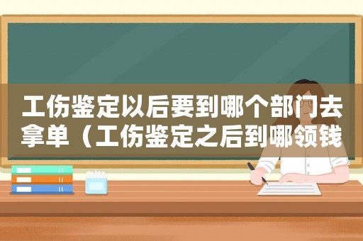工傷鑒定以后要到哪個部門去拿單（工傷鑒定之后到哪領錢）