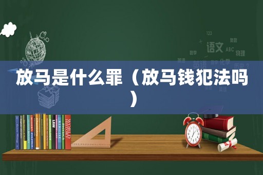 放馬是什么罪（放馬錢犯法嗎）