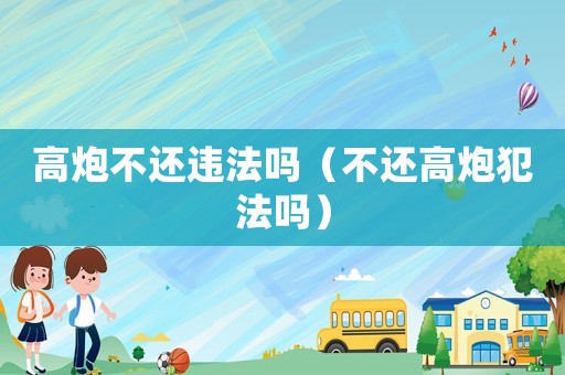 高炮不還違法嗎（不還高炮犯法嗎）