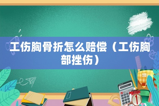 工傷胸骨折怎么賠償（工傷胸部挫傷）