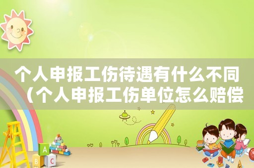 個人申報工傷待遇有什么不同（個人申報工傷單位怎么賠償）