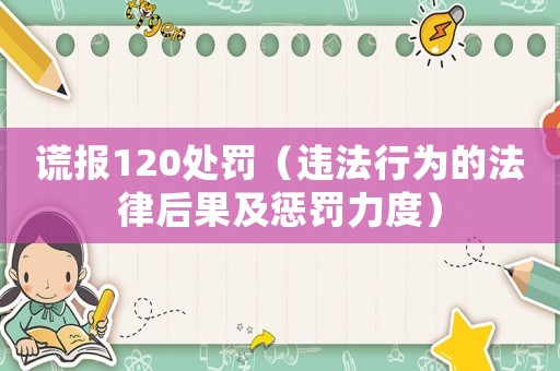 謊報120處罰（違法行為的法律后果及懲罰力度）