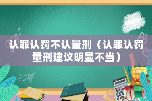 認罪認罰不認量刑（認罪認罰量刑建議明顯不當）