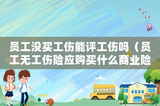 員工沒買工傷能評工傷嗎（員工無工傷險應購買什么商業險）