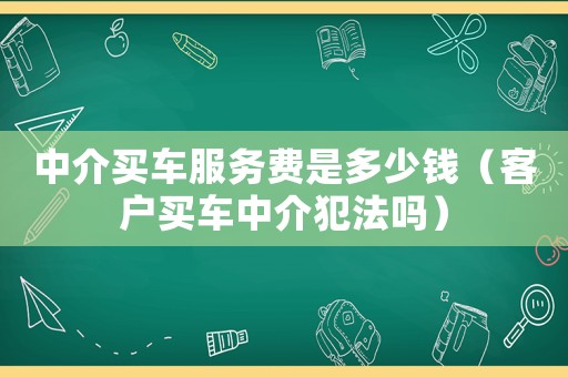 中介買車服務費是多少錢（客戶買車中介犯法嗎）
