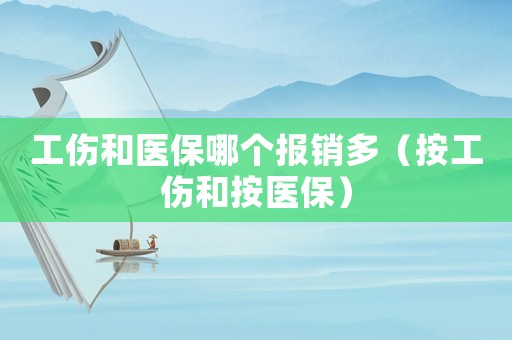 工傷和醫保哪個報銷多（按工傷和按醫保）
