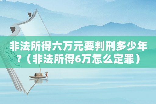 非法所得六萬元要判刑多少年?（非法所得6萬怎么定罪）