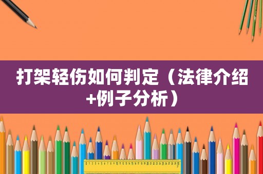 打架輕傷如何判定（法律介紹+例子分析）