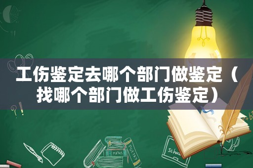 工傷鑒定去哪個部門做鑒定（找哪個部門做工傷鑒定）