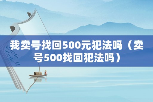 我賣號找回500元犯法嗎（賣號500找回犯法嗎）