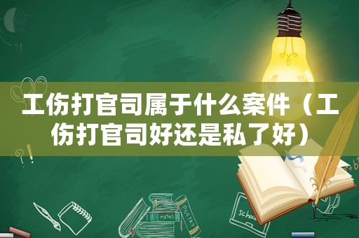 工傷打官司屬于什么案件（工傷打官司好還是私了好）