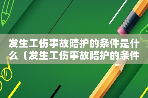 發生工傷事故陪護的條件是什么（發生工傷事故陪護的條件）