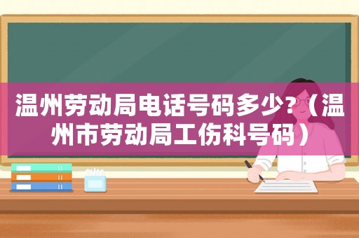 溫州勞動局電話號碼多少?（溫州市勞動局工傷科號碼）