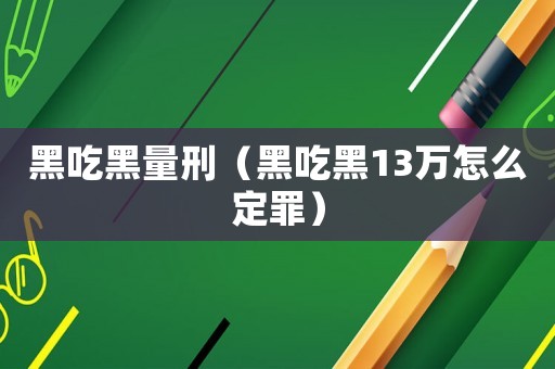 黑吃黑量刑（黑吃黑13萬怎么定罪）