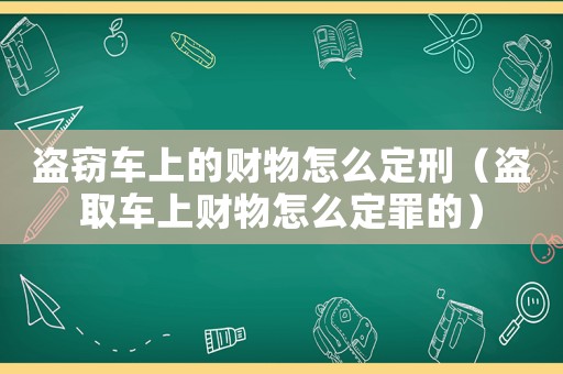 盜竊車上的財物怎么定刑（盜取車上財物怎么定罪的）
