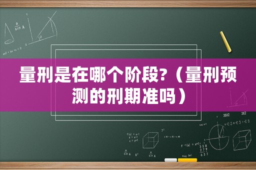 量刑是在哪個階段?（量刑預測的刑期準嗎）