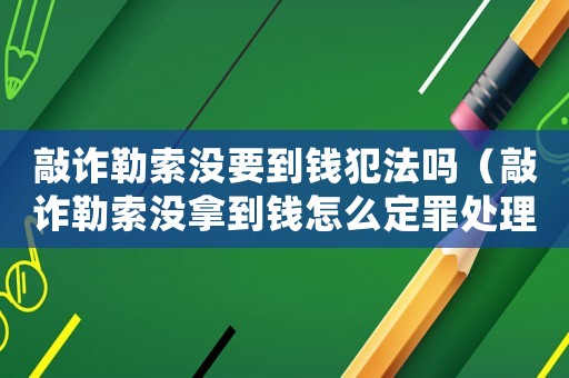 敲詐勒索沒要到錢犯法嗎（敲詐勒索沒拿到錢怎么定罪處理）