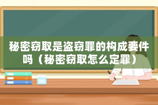 秘密竊取是盜竊罪的構成要件嗎（秘密竊取怎么定罪）