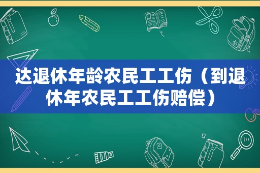 達退休年齡農民工工傷（到退休年農民工工傷賠償）