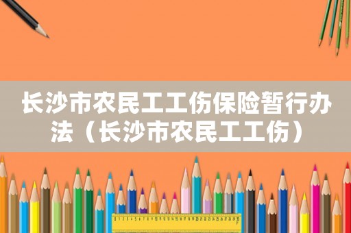 長沙市農民工工傷保險暫行辦法（長沙市農民工工傷）