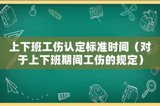 上下班工傷認定標準時間（對于上下班期間工傷的規定）