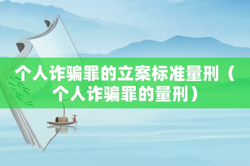 個人詐騙罪的立案標(biāo)準(zhǔn)量刑（個人詐騙罪的量刑）