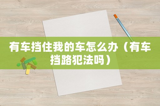 有車擋住我的車怎么辦（有車擋路犯法嗎）