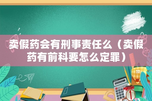 賣假藥會有刑事責任么（賣假藥有前科要怎么定罪）