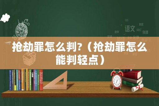 搶劫罪怎么判?（搶劫罪怎么能判輕點）