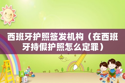 西班牙護照簽發機構（在西班牙持假護照怎么定罪）