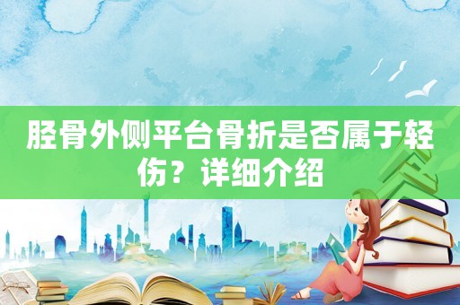 脛骨外側平臺骨折是否屬于輕傷？詳細介紹