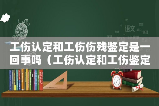工傷認定和工傷傷殘鑒定是一回事嗎（工傷認定和工傷鑒定的區(qū)別）