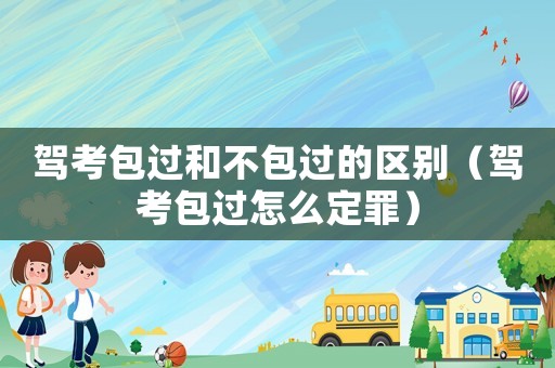 駕考包過和不包過的區別（駕考包過怎么定罪）