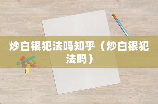 炒白銀犯法嗎知乎（炒白銀犯法嗎）