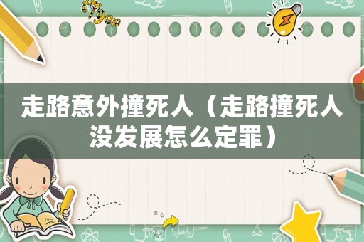 走路意外撞死人（走路撞死人沒發展怎么定罪）