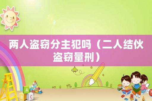 兩人盜竊分主犯嗎（二人結(jié)伙盜竊量刑）